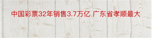 中国彩票32年销售3.7万亿 广东省孝顺最大