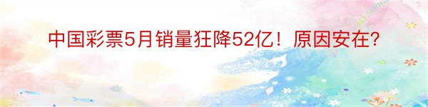 中国彩票5月销量狂降52亿！原因安在？