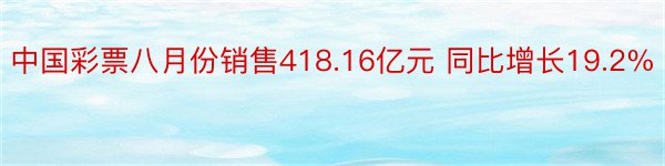 中国彩票八月份销售418.16亿元 同比增长19.2%