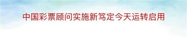 中国彩票顾问实施新笃定今天运转启用