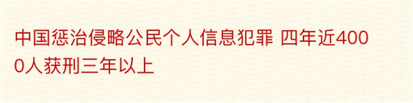 中国惩治侵略公民个人信息犯罪 四年近4000人获刑三年以上