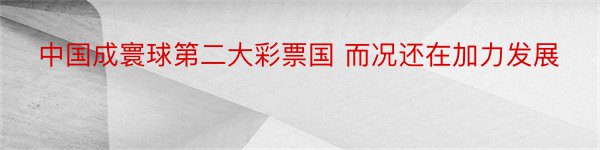 中国成寰球第二大彩票国 而况还在加力发展