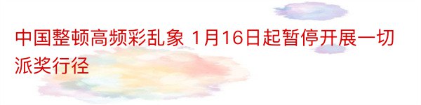 中国整顿高频彩乱象 1月16日起暂停开展一切派奖行径