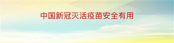 中国新冠灭活疫苗安全有用