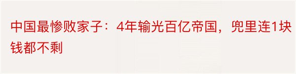 中国最惨败家子：4年输光百亿帝国，兜里连1块钱都不剩