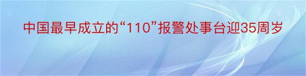 中国最早成立的“110”报警处事台迎35周岁