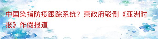 中国染指防疫跟踪系统？柬政府驳倒《亚洲时报》作假报道