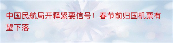 中国民航局开释紧要信号！春节前归国机票有望下落