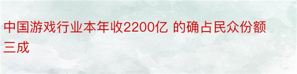 中国游戏行业本年收2200亿 的确占民众份额三成