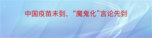 中国疫苗未到，“魔鬼化”言论先到