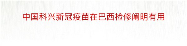 中国科兴新冠疫苗在巴西检修阐明有用