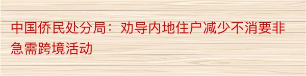 中国侨民处分局：劝导内地住户减少不消要非急需跨境活动