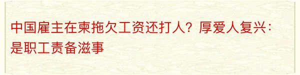 中国雇主在柬拖欠工资还打人？厚爱人复兴：是职工责备滋事