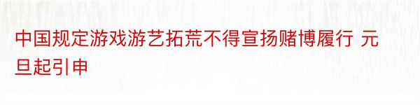 中国规定游戏游艺拓荒不得宣扬赌博履行 元旦起引申