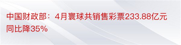 中国财政部：4月寰球共销售彩票233.88亿元 同比降35%