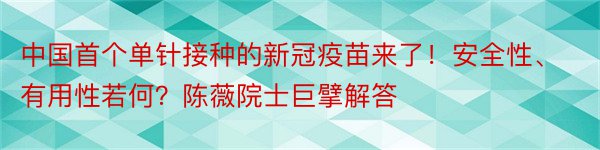 中国首个单针接种的新冠疫苗来了！安全性、有用性若何？陈薇院士巨擘解答