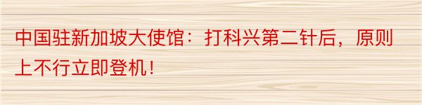 中国驻新加坡大使馆：打科兴第二针后，原则上不行立即登机！