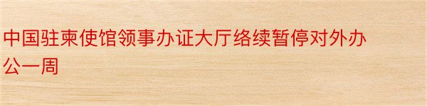 中国驻柬使馆领事办证大厅络续暂停对外办公一周