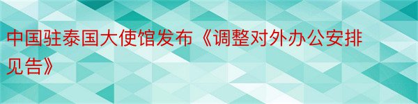 中国驻泰国大使馆发布《调整对外办公安排见告》