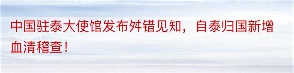 中国驻泰大使馆发布舛错见知，自泰归国新增血清稽查！