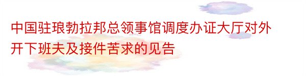 中国驻琅勃拉邦总领事馆调度办证大厅对外开下班夫及接件苦求的见告