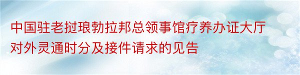 中国驻老挝琅勃拉邦总领事馆疗养办证大厅对外灵通时分及接件请求的见告