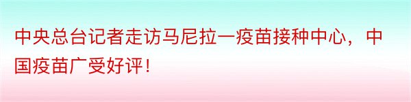 中央总台记者走访马尼拉一疫苗接种中心，中国疫苗广受好评！