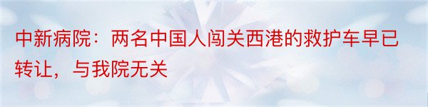 中新病院：两名中国人闯关西港的救护车早已转让，与我院无关