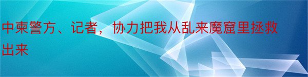 中柬警方、记者，协力把我从乱来魔窟里拯救出来