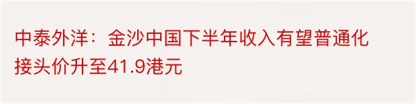 中泰外洋：金沙中国下半年收入有望普通化 接头价升至41.9港元