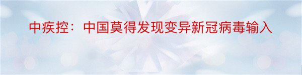 中疾控：中国莫得发现变异新冠病毒输入