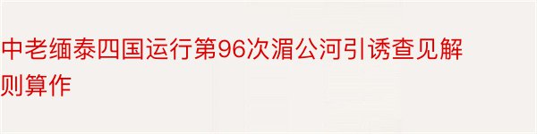 中老缅泰四国运行第96次湄公河引诱查见解则算作