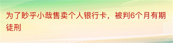 为了眇乎小哉售卖个人银行卡，被判6个月有期徒刑