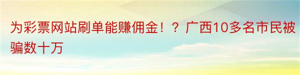 为彩票网站刷单能赚佣金！？广西10多名市民被骗数十万