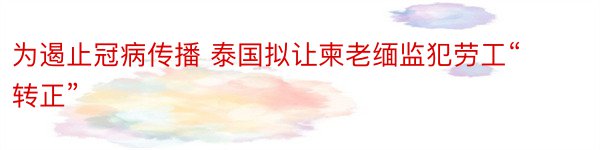 为遏止冠病传播 泰国拟让柬老缅监犯劳工“转正”