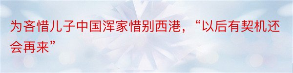 为吝惜儿子中国浑家惜别西港，“以后有契机还会再来”