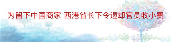 为留下中国商家 西港省长下令退却官员收小费