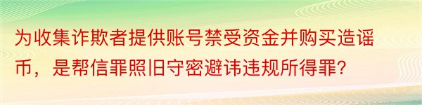 为收集诈欺者提供账号禁受资金并购买造谣币，是帮信罪照旧守密避讳违规所得罪？