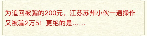 为追回被骗的200元，江苏苏州小伙一通操作又被骗2万5！更绝的是……