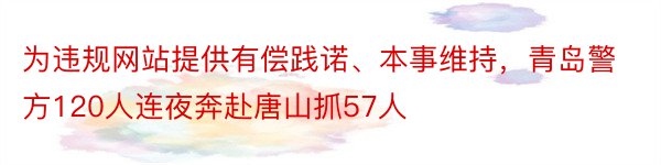 为违规网站提供有偿践诺、本事维持，青岛警方120人连夜奔赴唐山抓57人