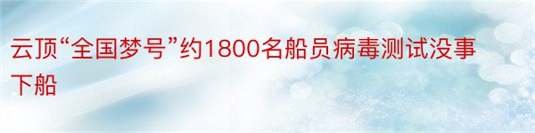 云顶“全国梦号”约1800名船员病毒测试没事下船