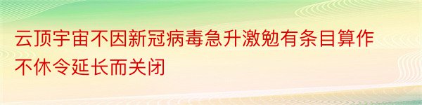 云顶宇宙不因新冠病毒急升激勉有条目算作不休令延长而关闭