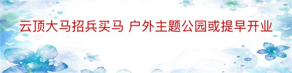 云顶大马招兵买马 户外主题公园或提早开业