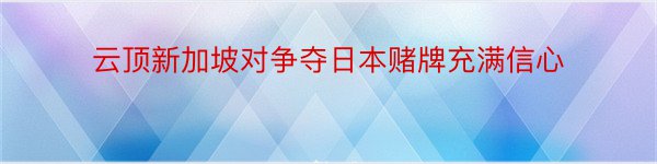 云顶新加坡对争夺日本赌牌充满信心