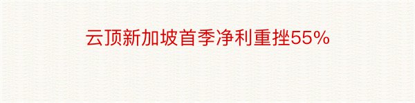 云顶新加坡首季净利重挫55%