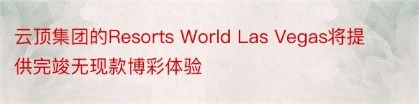 云顶集团的Resorts World Las Vegas将提供完竣无现款博彩体验