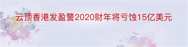 云顶香港发盈警2020财年将亏蚀15亿美元