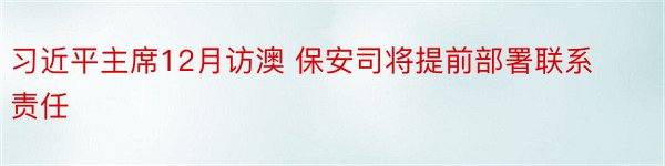 习近平主席12月访澳 保安司将提前部署联系责任