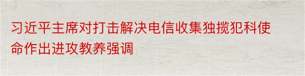 习近平主席对打击解决电信收集独揽犯科使命作出进攻教养强调