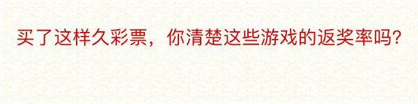 买了这样久彩票，你清楚这些游戏的返奖率吗？